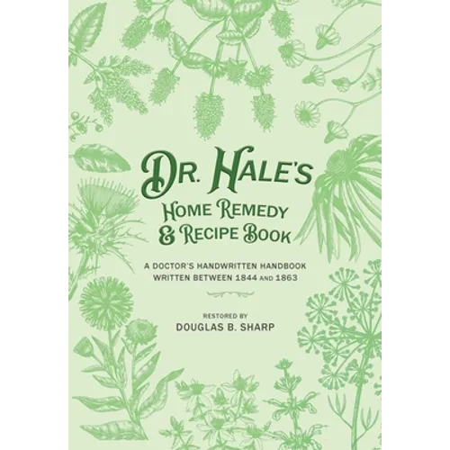 Dr. Hale's Home Remedy and Recipe Book: A Doctor's Handwritten Handbook, Written Between 1844 and 1863 - Paperback