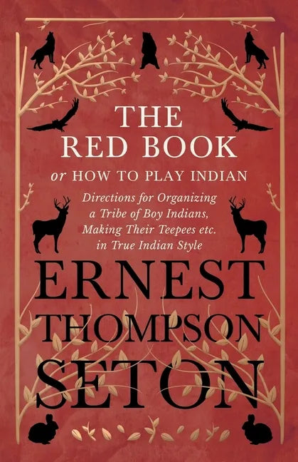 The Red Book or How To Play Indian - Directions for Organizing a Tribe of Boy Indians, Making Their Teepees etc. in True Indian Style - Paperback