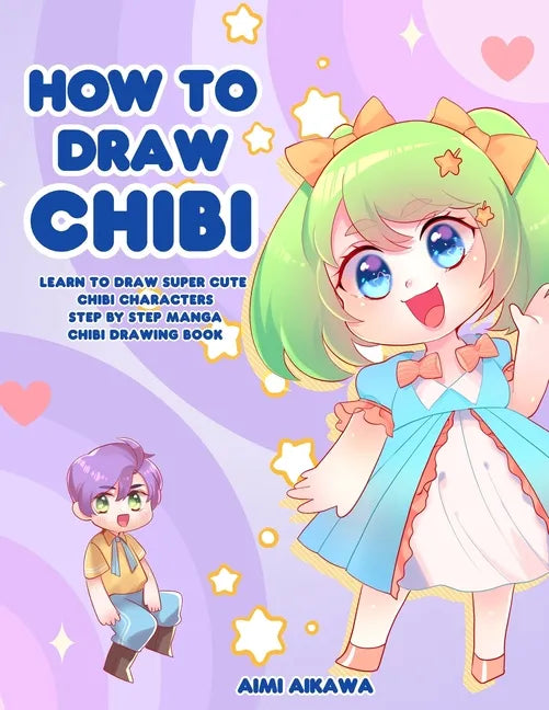 How to Draw Chibi: Learn to Draw Super Cute Chibi Characters - Step by Step Manga Chibi Drawing Book - Paperback