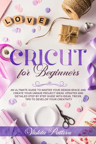 Cricut for Beginners: An ultimate guide to master your design space and create your unique project ideas. Updated and detailed step by step - Paperback
