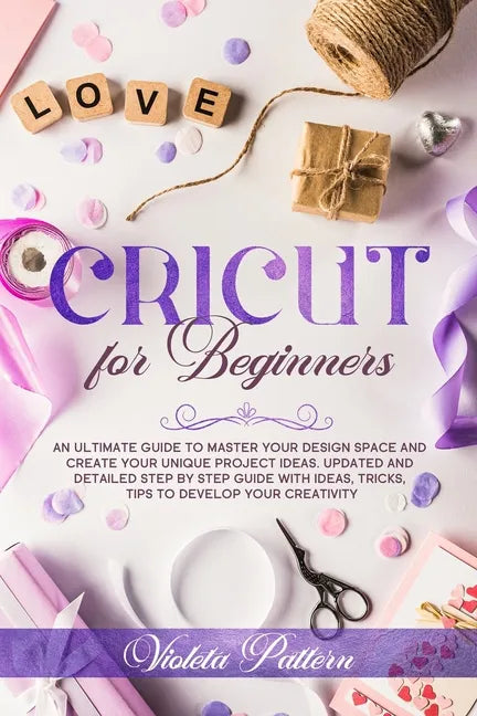 Cricut for Beginners: An ultimate guide to master your design space and create your unique project ideas. Updated and detailed step by step - Paperback