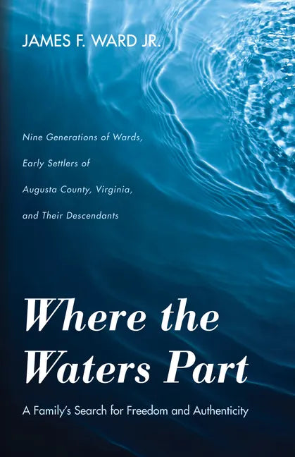 Where the Waters Part: A Family's Search for Freedom and Authenticity: Nine Generations of Wards, Early Settlers of Augusta County, Virginia, - Hardcover