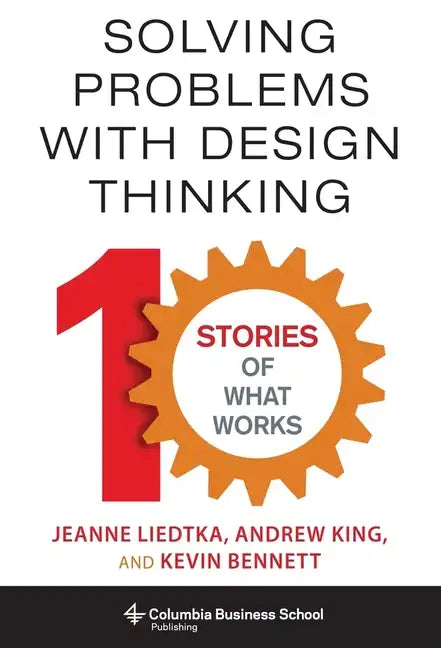 Solving Problems with Design Thinking: Ten Stories of What Works - Hardcover