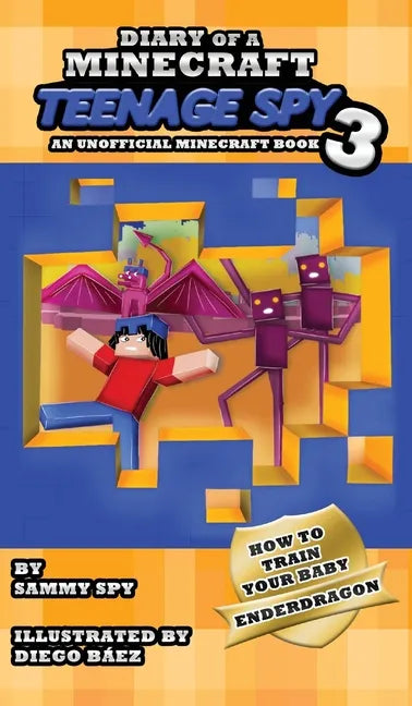 Diary Of A Minecraft Teenage Spy 3: Book 3: 'How To Train Your Baby Enderdragon' - Hardcover