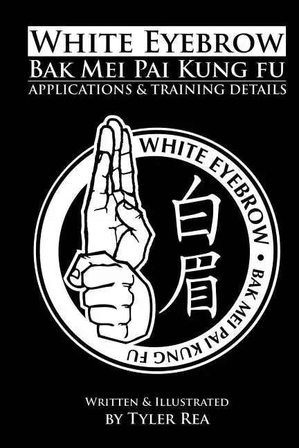 White Eyebrow Bak Mei Pai Kung-Fu Applications and Training Details (Volume 1) - Paperback