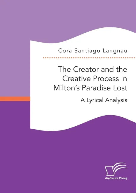 The Creator and the Creative Process in Milton's Paradise Lost: A Lyrical Analysis - Paperback