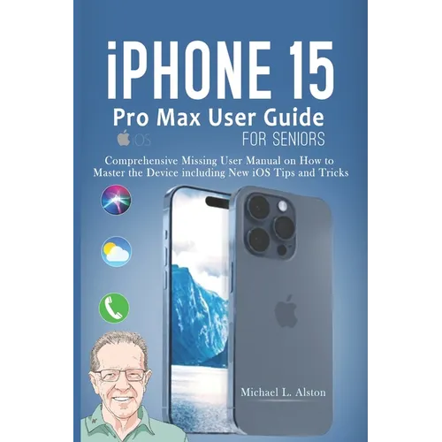 iPhone 15 Pro Max User Guide for Seniors: Comprehensive Missing User Manual on How to Master the Device including New iOS Tips and Tricks - Paperback