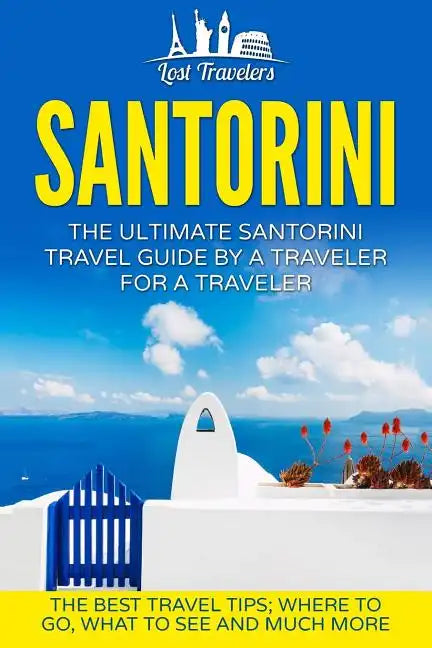 Santorini: The Ultimate Santorini Travel Guide By A Traveler For A Traveler: The Best Travel Tips; Where To Go, What To See And Much More - Paperback