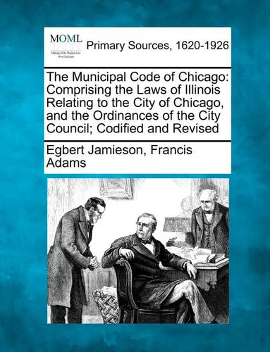 The Municipal Code of Chicago: Comprising the Laws of Illinois Relating to the City of Chicago, and the Ordinances of the City Council; Codified and R - Paperback