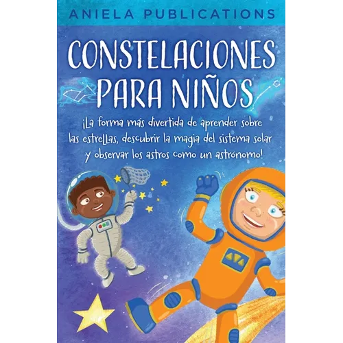 Constelaciones para niños: ¡La forma más divertida de aprender sobre las estrellas, descubrir la magia del sistema solar y observar los astros co - Paperback