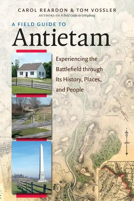 A Field Guide to Antietam: Experiencing the Battlefield Through Its History, Places, and People - Paperback