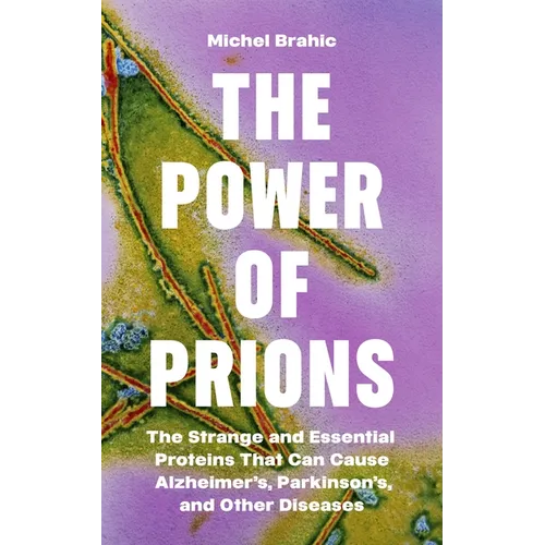 The Power of Prions: The Strange and Essential Proteins That Can Cause Alzheimer's, Parkinson's, and Other Diseases - Hardcover