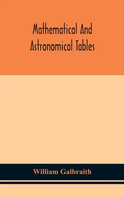 Mathematical and astronomical tables, for the use of students of mathematics, practical astronomers, surveyors, engineers, and navigators; with an int - Hardcover