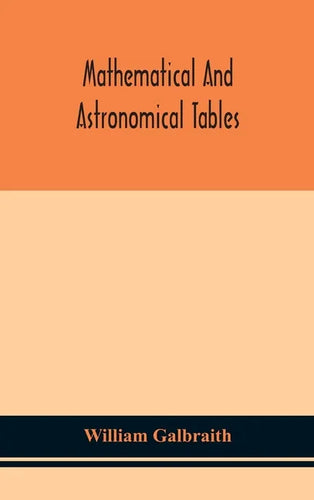 Mathematical and astronomical tables, for the use of students of mathematics, practical astronomers, surveyors, engineers, and navigators; with an int - Hardcover