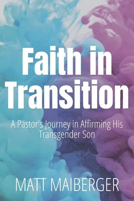 Faith in Transition: A Pastor's Journey in Affirming His Transgender Son - Paperback