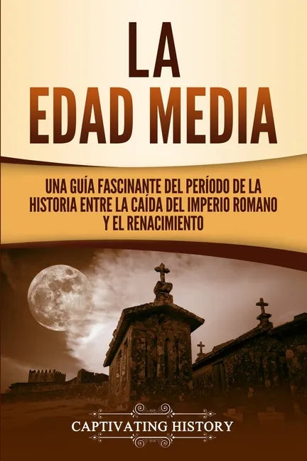 La Edad Media: Una Guía fascinante del período de la historia entre la caída del Imperio romano y el Renacimiento - Paperback