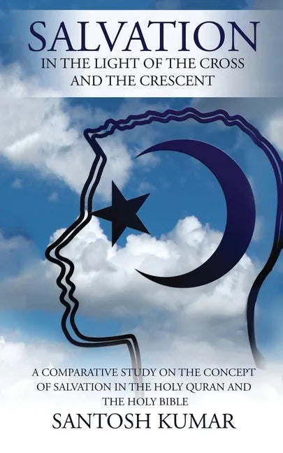 Salvation: IN THE LIGHT OF THE CROSS AND THE CRESCENT: A Comparative Study on the Concept of Salvation in the Holy Quran and the Holy Bible - Paperback