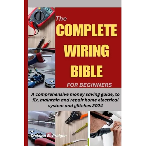 The Complete Wiring Bible for Beginners: A comprehensive money saving guide, to fix, maintain and repair home electrical system and glitches 2024 - Paperback