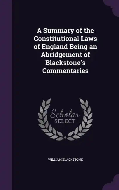 A Summary of the Constitutional Laws of England Being an Abridgement of Blackstone's Commentaries - Hardcover