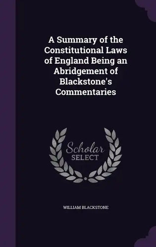 A Summary of the Constitutional Laws of England Being an Abridgement of Blackstone's Commentaries - Hardcover