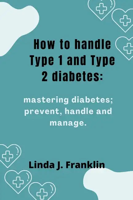 How to handle Type 1 and Type 2 diabetes: Mastering diabetes; prevent, handle and manage - Paperback