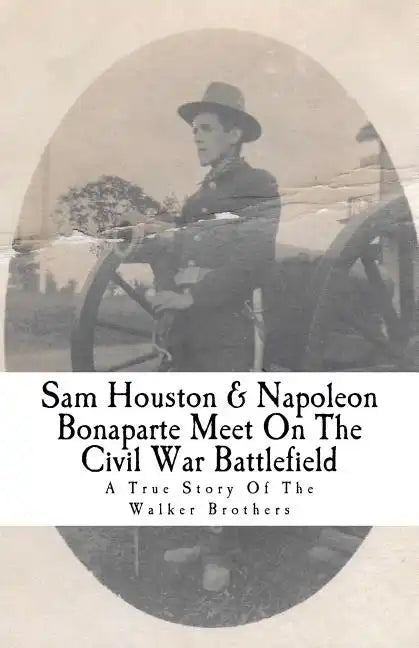 Sam Houston & Napoleon Bonaparte Meet On The Civil War Battlefield: A True Story Of The Walker Brothers - Paperback