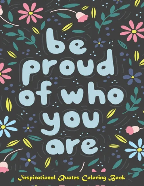 Be Proud of Who You Are, Inspirational Quotes coloring Book: Inspirational Coloring Book For Adults, A Motivational Adult Coloring Book with Inspiring - Paperback