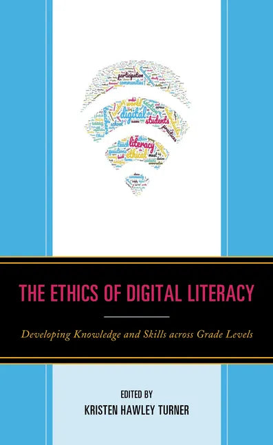 The Ethics of Digital Literacy: Developing Knowledge and Skills Across Grade Levels - Hardcover