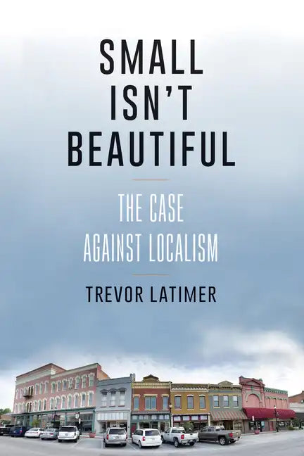 Small Isn't Beautiful: The Case against Localism - Hardcover