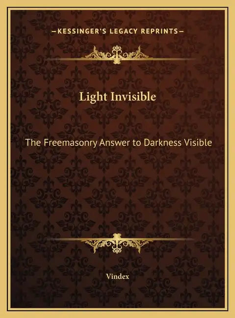 Light Invisible: The Freemasonry Answer to Darkness Visible - Hardcover
