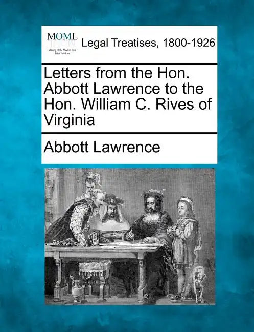 Letters from the Hon. Abbott Lawrence to the Hon. William C. Rives of Virginia - Paperback