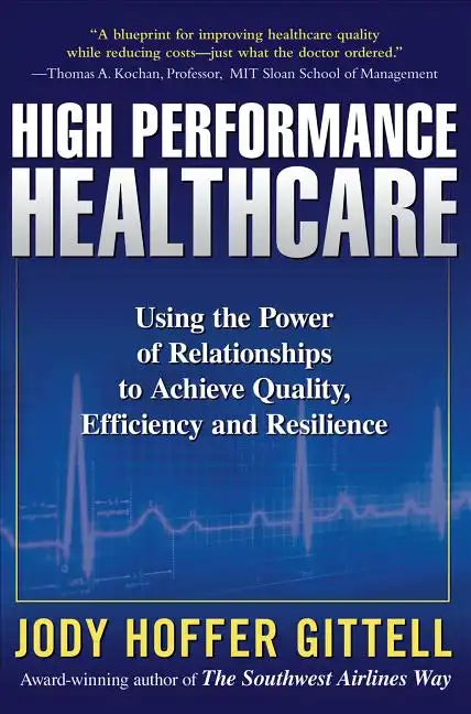 High Performance Healthcare: Using the Power of Relationships to Achieve Quality, Efficiency and Resilience - Hardcover