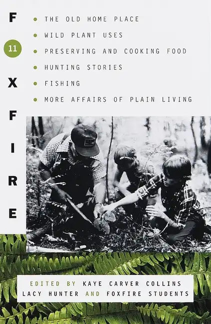 Foxfire 11: The Old Home Place, Wild Plant Uses, Preserving and Cooking Food, Hunting Stories, Fishing, More Affairs of Plain Living - Paperback