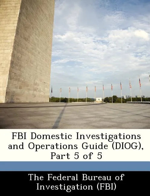 FBI Domestic Investigations and Operations Guide (Diog), Part 5 of 5 - Paperback
