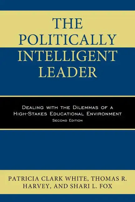 The Politically Intelligent Leader: Dealing with the Dilemmas of a High-Stakes Educational Environment - Paperback