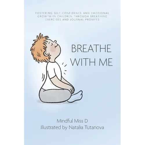 Breathe With Me: Fostering Self-Confidence and Emotional Growth in Children through Breathing Exercises and Journal Prompts - Paperback