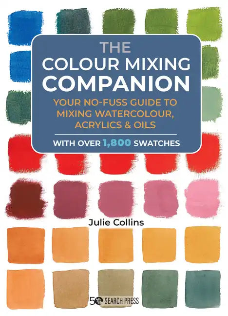 The Colour Mixing Companion: Your No-Fuss Guide to Mixing Watercolour, Acrylics and Oils. with Over 1,800 Swatches - Hardcover