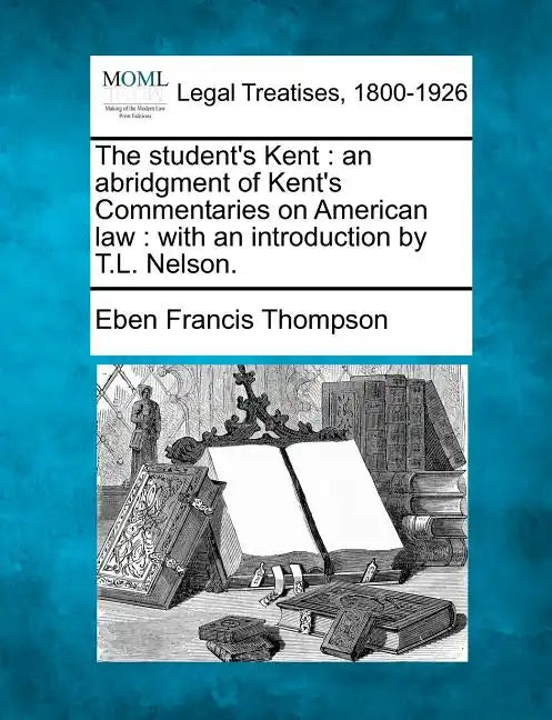 The Student's Kent: An Abridgment of Kent's Commentaries on American Law: With an Introduction by T.L. Nelson. - Paperback