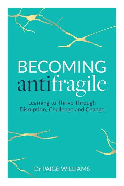 Becoming Antifragile: Learning to Thrive Through Disruption, Challenge and Change - Paperback