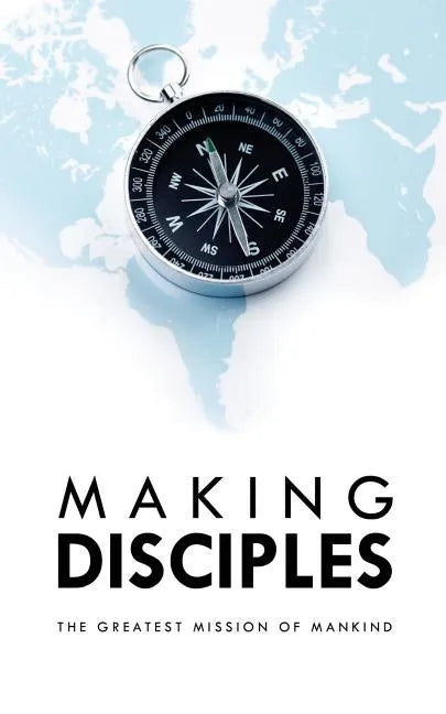 Making Disciples: The Greatest Mission of Mankind - Paperback