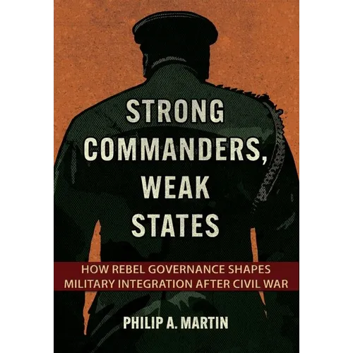 Strong Commanders, Weak States: How Rebel Governance Shapes Military Integration After Civil War - Hardcover