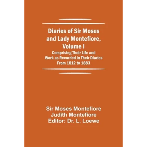Diaries of Sir Moses and Lady Montefiore, Volume I Comprising Their Life and Work as Recorded in Their Diaries From 1812 to 1883 - Paperback