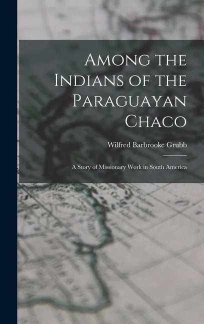 Among the Indians of the Paraguayan Chaco: A Story of Missionary Work in South America - Hardcover