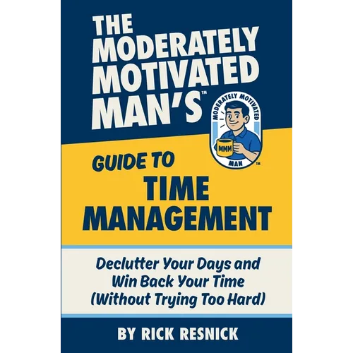 The Moderately Motivated Man's Guide to Time Management: Declutter Your Days and Win Back Your Time (Without Trying Too Hard) - Paperback