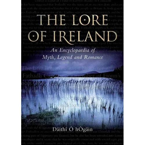 The Lore of Ireland: An Encyclopaedia of Myth, Legend and Romance - Hardcover