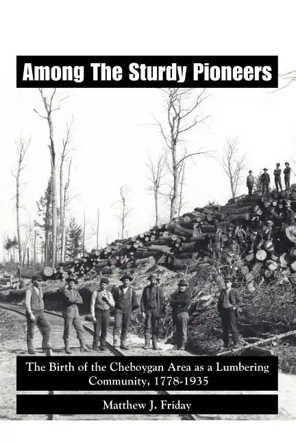 Among the Sturdy Pioneers: The Birth of the Cheboygan Area as a Lumbering Community, 1778-1935 - Paperback