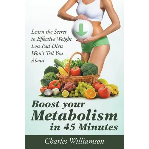 Boost Your Metabolism in 45 Minutes: Learn the Secret to Effective Weight Loss Fad Diets Won't Tell You About - Paperback