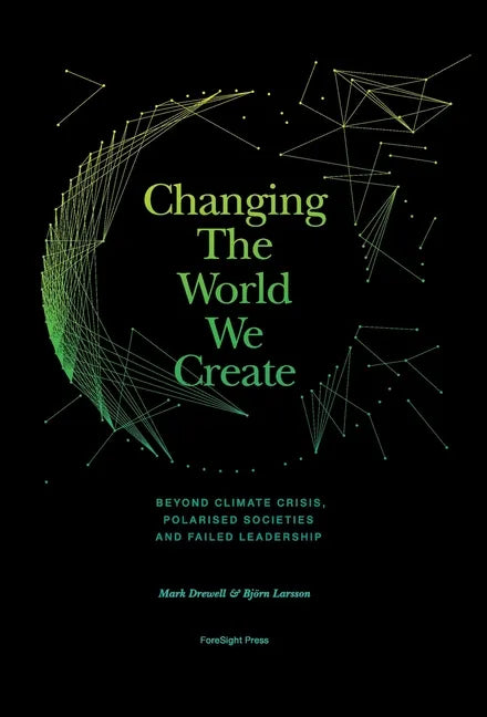 Changing The World We Create: Beyond climate crises, polarised societies and failed leadership - Hardcover
