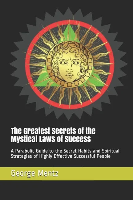 The Greatest Secrets of the Mystical Laws of Success: A Parabolic Guide to the Secret Habits and Spiritual Strategies of Highly Effective Successful P - Paperback