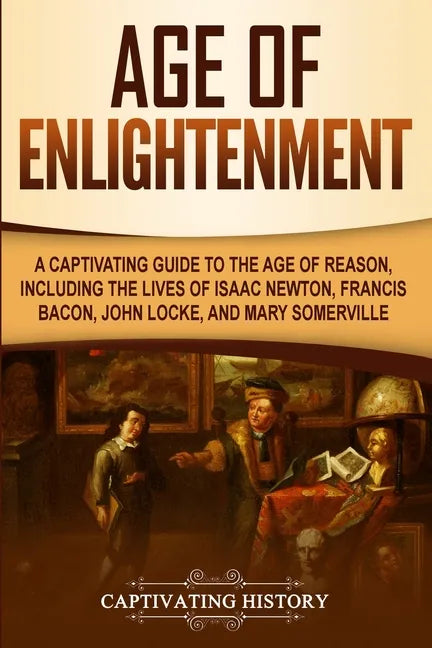 Age of Enlightenment: A Captivating Guide to the Age of Reason, Including the Lives of Isaac Newton, Francis Bacon, John Locke, and Mary Somerville - Paperback